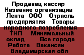 Продавец-кассир › Название организации ­ Лента, ООО › Отрасль предприятия ­ Товары народного потребления (ТНП) › Минимальный оклад ­ 1 - Все города Работа » Вакансии   . Владимирская обл.,Радужный г.